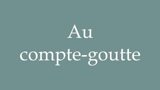 How to Pronounce Au comptegoutte Dribs and drabs Correctly in French [upl. by Anitak]