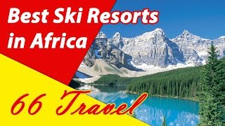 List 6 Best Ski Resorts in Africa  Skiing in Africa  66Travel [upl. by Pergrim404]