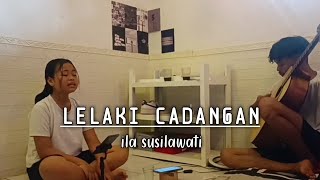 Lelaki Cadangan  T2  Cover Lagu Akustik 1 ILA SUSILAWATI [upl. by Pilihp544]