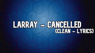 Larray  Cancelled Clean  Lyrics [upl. by Vern370]