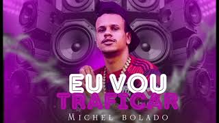 EU VOU TRAFÍCAR MICHEL BOLADO [upl. by Ydaf]