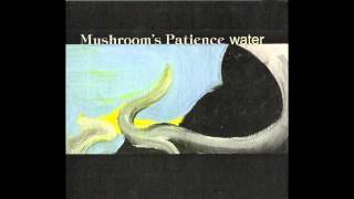 Mushrooms Patience  Water  V [upl. by Norris]