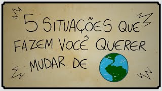 5 SITUAÇÕES QUE FAZEM VOCÊ QUERER MUDAR DE PLANETA [upl. by Novia]