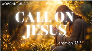 🎼Call on Jesus Worship Songs✝️🎶 Jeremiah 333 [upl. by Renny]