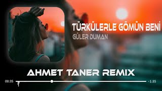 Güler Duman  Türkülerle Gömün Beni  Ahmet Taner Remix [upl. by Arac532]